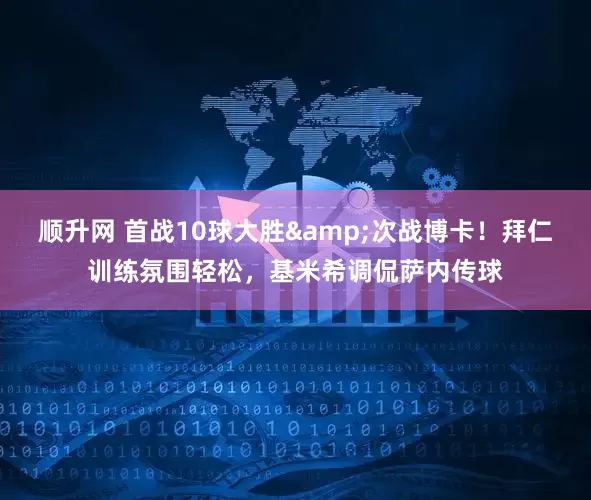 顺升网 首战10球大胜&次战博卡！拜仁训练氛围轻松，基米希调侃萨内传球