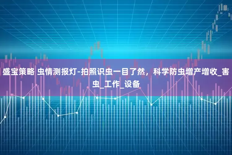 盛宝策略 虫情测报灯-拍照识虫一目了然，科学防虫增产增收_害虫_工作_设备