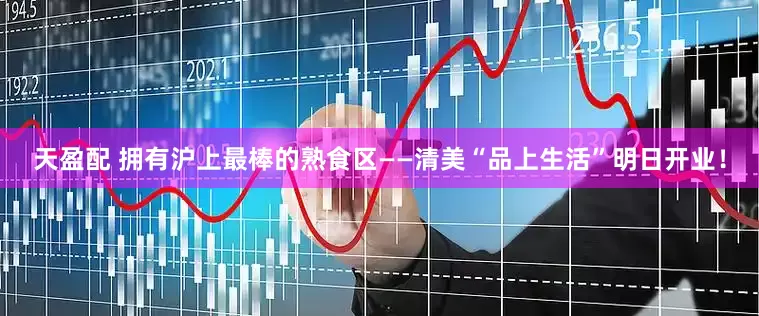 天盈配 拥有沪上最棒的熟食区——清美“品上生活”明日开业！