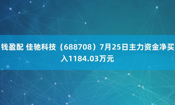 钱盈配 佳驰科技（688708）7月25日主力资金净买入1184.03万元