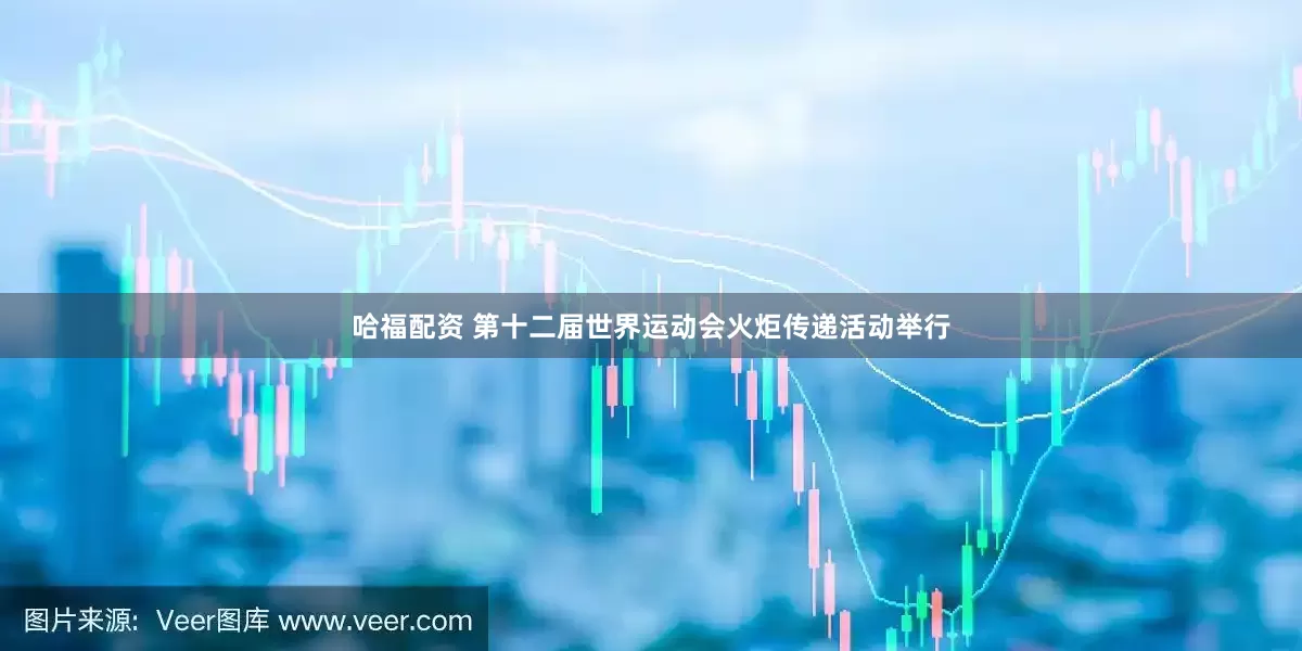哈福配资 第十二届世界运动会火炬传递活动举行