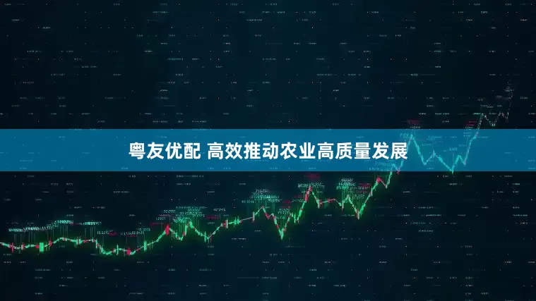 粤友优配 高效推动农业高质量发展