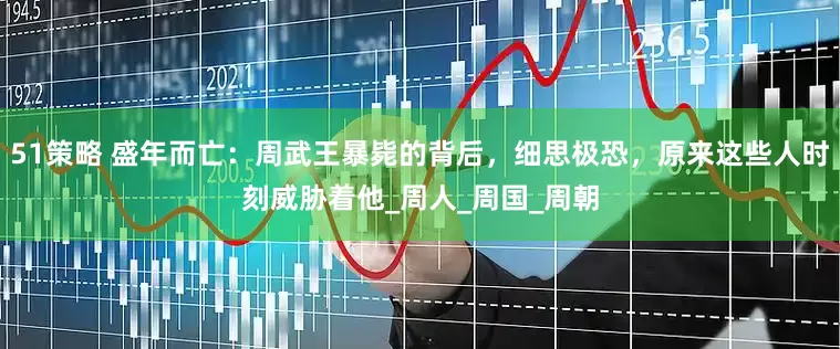 51策略 盛年而亡：周武王暴毙的背后，细思极恐，原来这些人时刻威胁着他_周人_周国_周朝