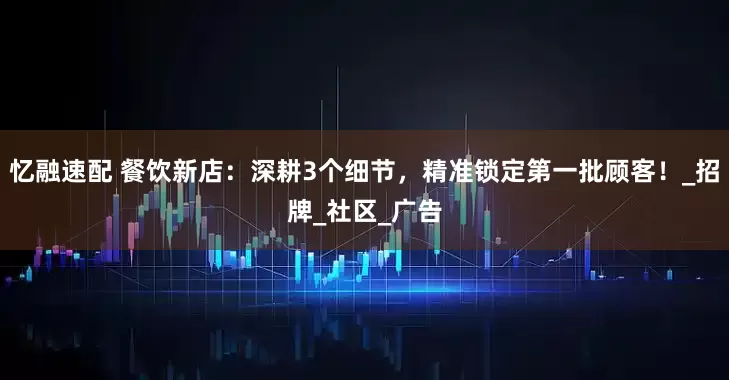 忆融速配 餐饮新店：深耕3个细节，精准锁定第一批顾客！_招牌_社区_广告
