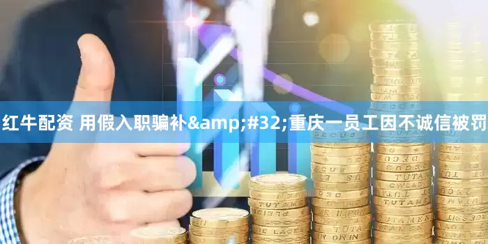 红牛配资 用假入职骗补 重庆一员工因不诚信被罚