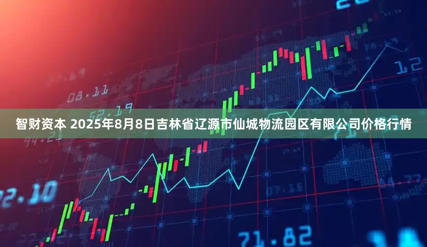智财资本 2025年8月8日吉林省辽源市仙城物流园区有限公司价格行情