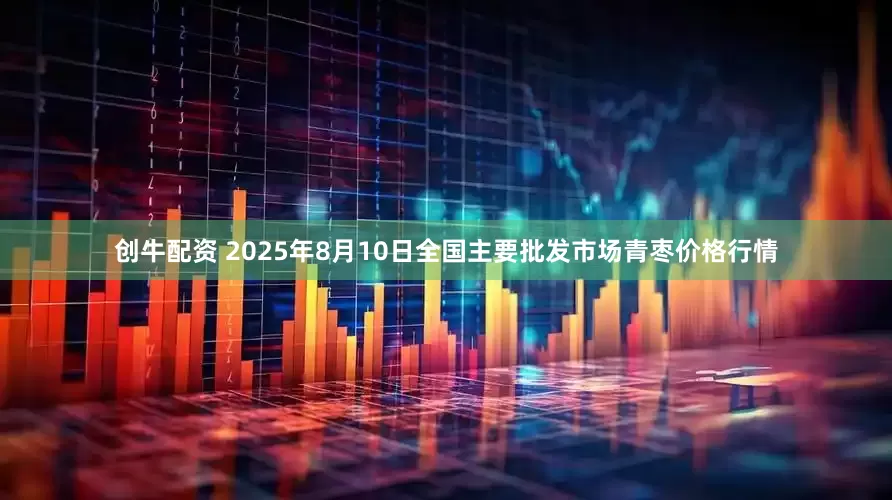 创牛配资 2025年8月10日全国主要批发市场青枣价格行情