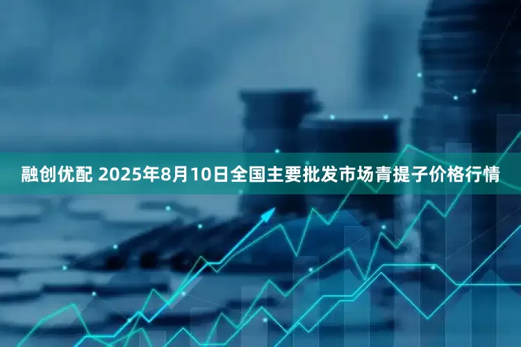 融创优配 2025年8月10日全国主要批发市场青提子价格行情