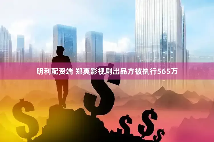 明利配资端 郑爽影视剧出品方被执行565万