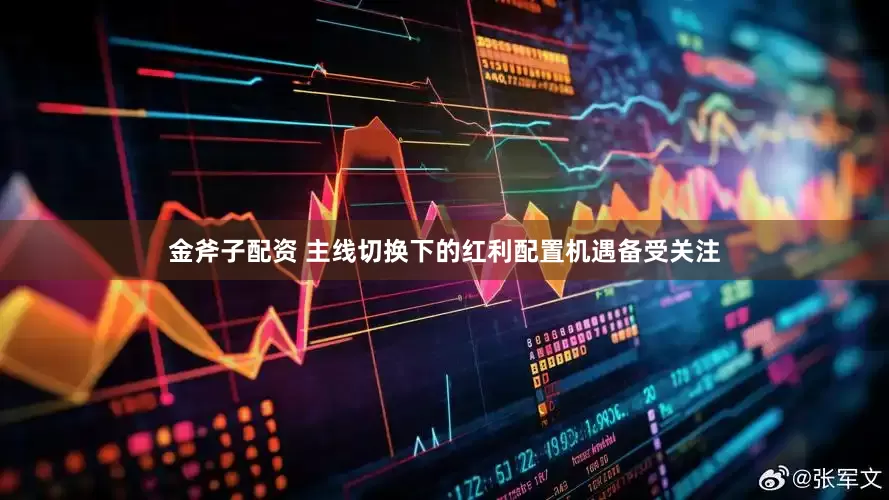 金斧子配资 主线切换下的红利配置机遇备受关注