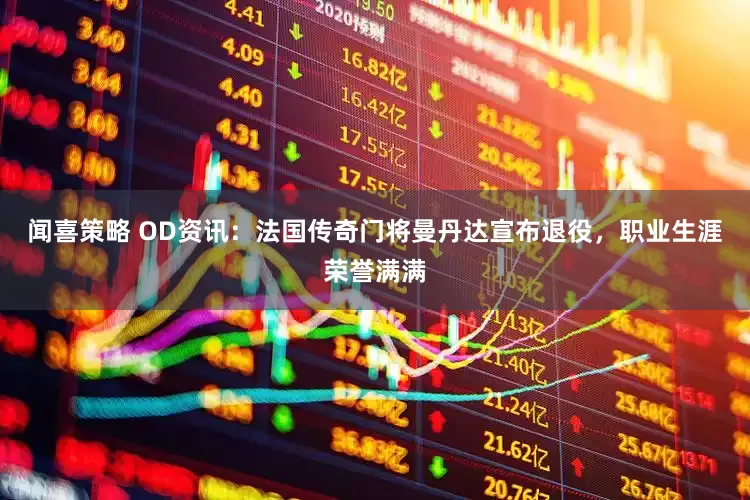 闻喜策略 OD资讯：法国传奇门将曼丹达宣布退役，职业生涯荣誉满满