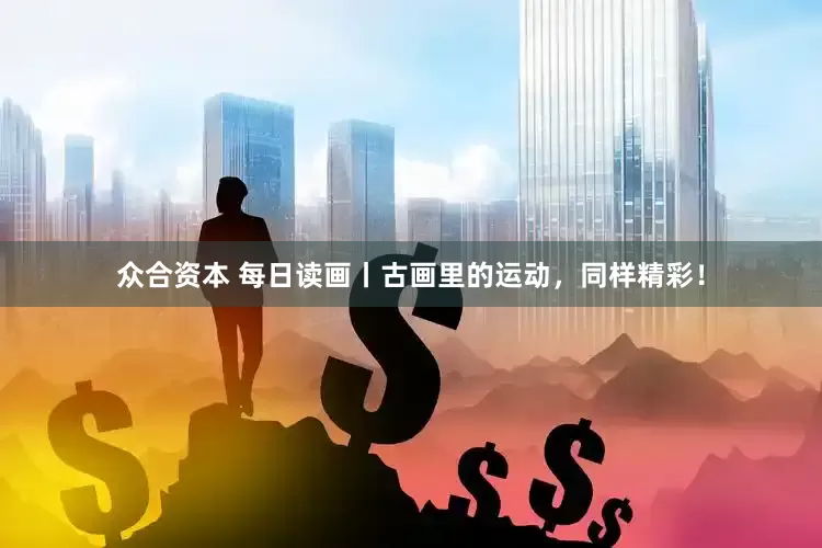 众合资本 每日读画丨古画里的运动，同样精彩！