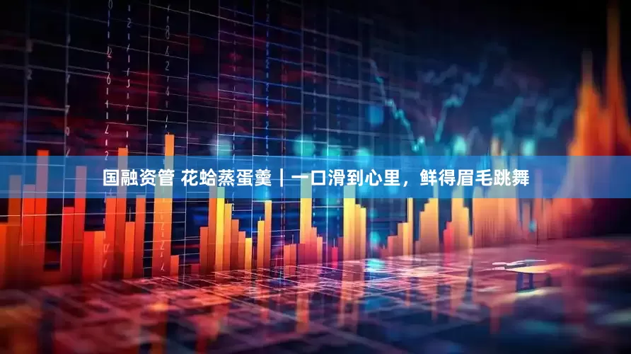 国融资管 花蛤蒸蛋羹｜一口滑到心里，鲜得眉毛跳舞