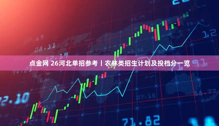 点金网 26河北单招参考丨农林类招生计划及投档分一览