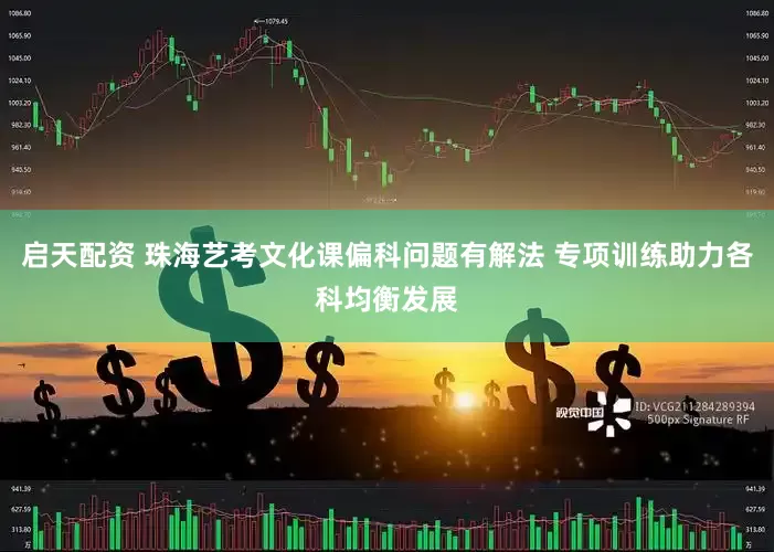 启天配资 珠海艺考文化课偏科问题有解法 专项训练助力各科均衡发展