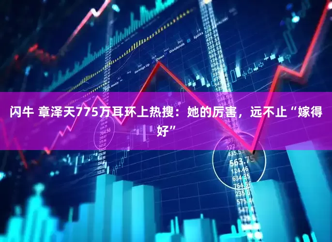 闪牛 章泽天775万耳环上热搜：她的厉害，远不止“嫁得好”