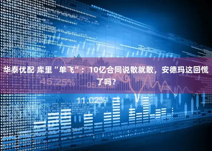 华泰优配 库里“单飞”：10亿合同说散就散，安德玛这回慌了吗？