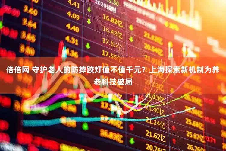 倍倍网 守护老人的防摔跤灯值不值千元？上海探索新机制为养老科技破局