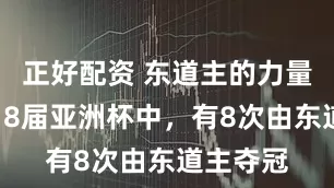 正好配资 东道主的力量？此前18届亚洲杯中，有8次由东道主夺冠