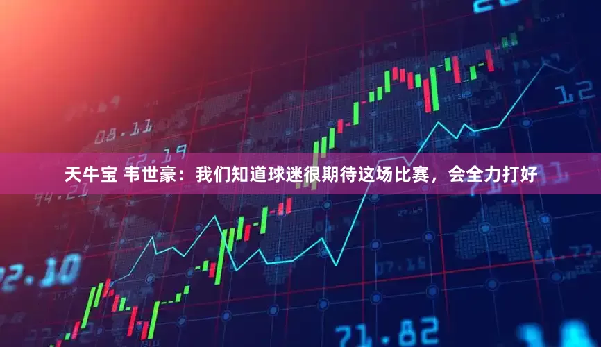 天牛宝 韦世豪：我们知道球迷很期待这场比赛，会全力打好