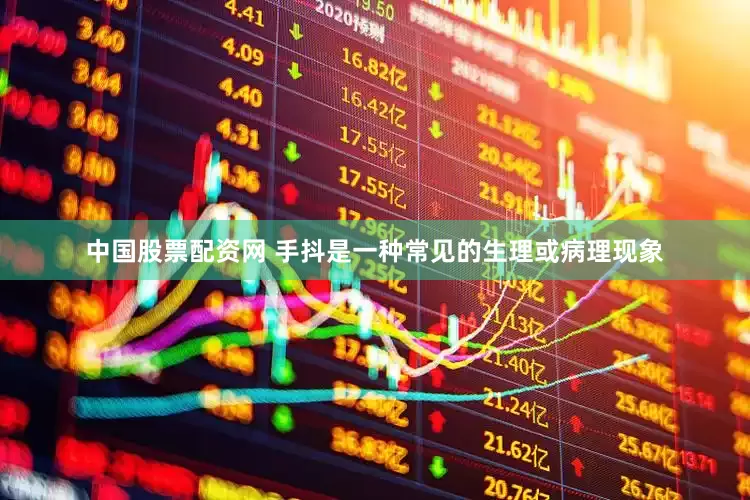 中国股票配资网 手抖是一种常见的生理或病理现象