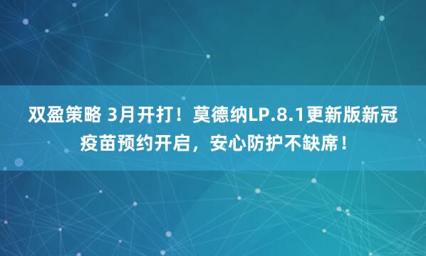 双盈策略 3月开打！莫德纳LP.8.1更新版新冠疫苗预约开启，安心防护不缺席！